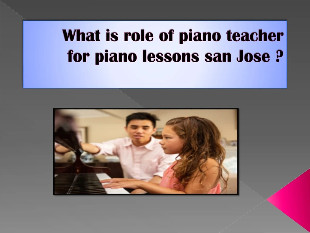 what is role of piano teacher for piano lessons san jose