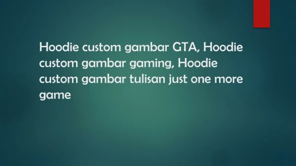 Hoodie custom gambar GTA, Hoodie custom gambar gaming, Hoodie custom gambar tulisan just one more game