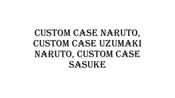 Custom case Naruto, Custom case uzumaki Naruto, Custom case sasuke(081318378571)