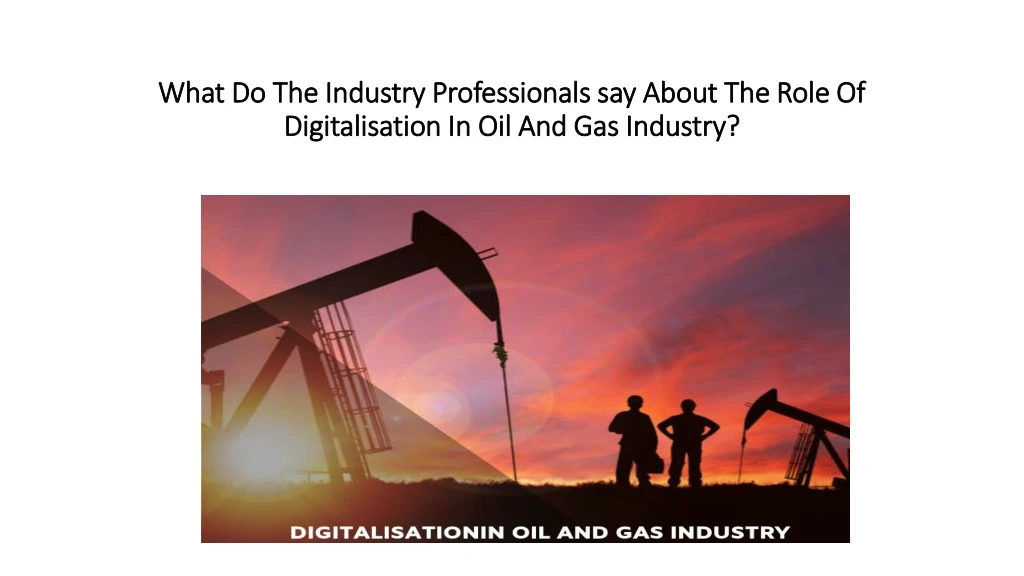 what do the industry professionals say about the role of digitalisation in oil and gas industry