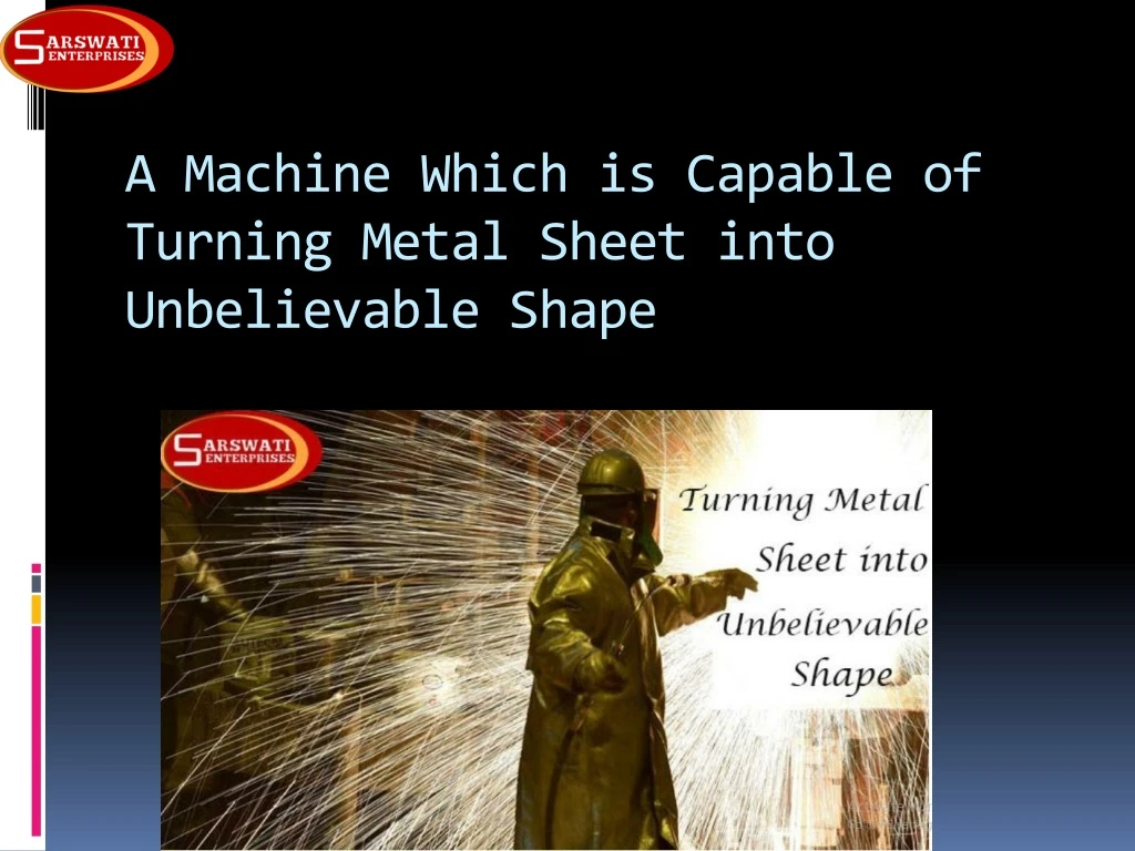 a machine which is capable of turning metal sheet into unbelievable shape