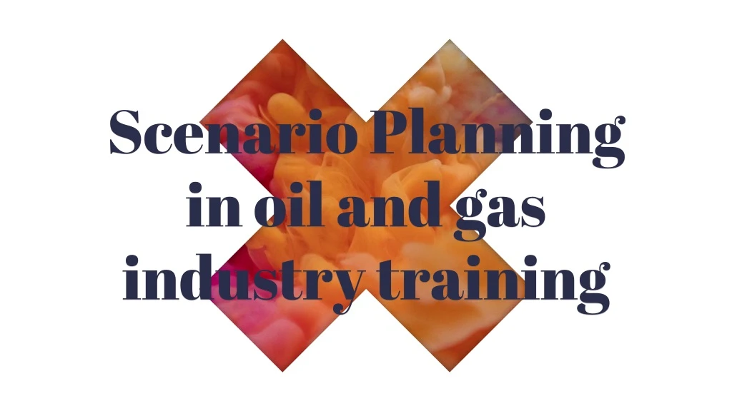 scenario planning in oil and gas industry training