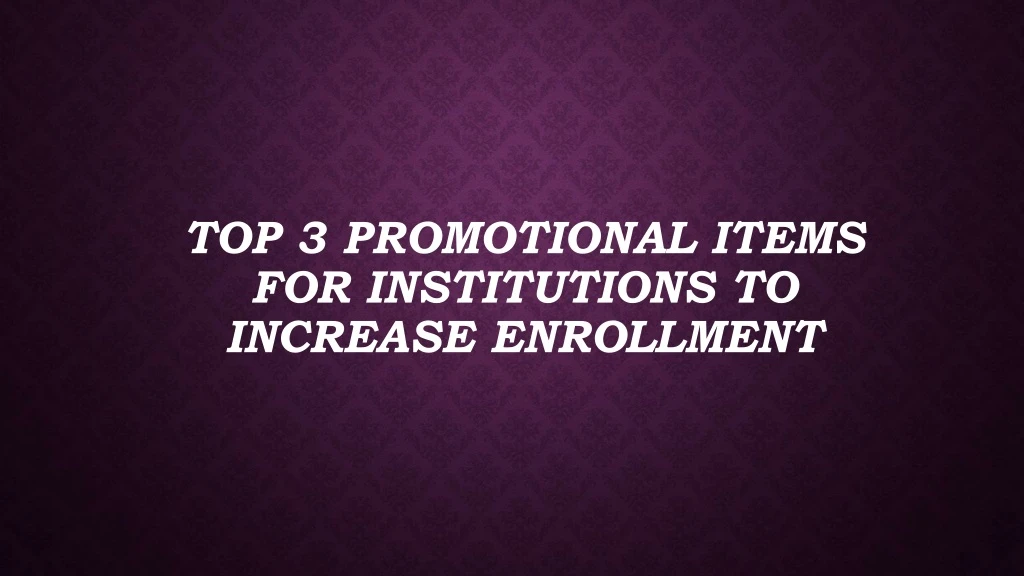 top 3 promotional items for institutions to increase enrollment