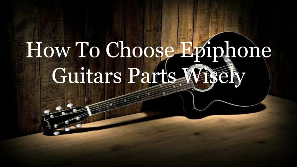 how to choose epiphone guitars parts wisely