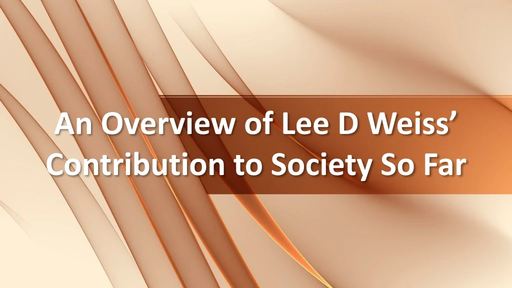 an overview of lee d weiss contribution to society so far