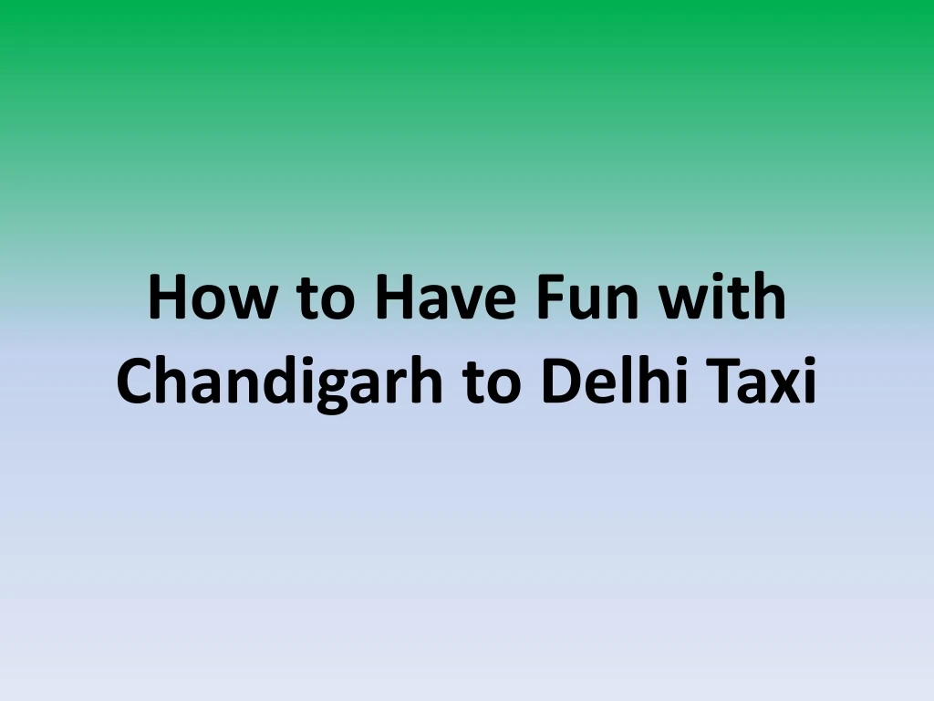how to have fun with chandigarh to delhi taxi