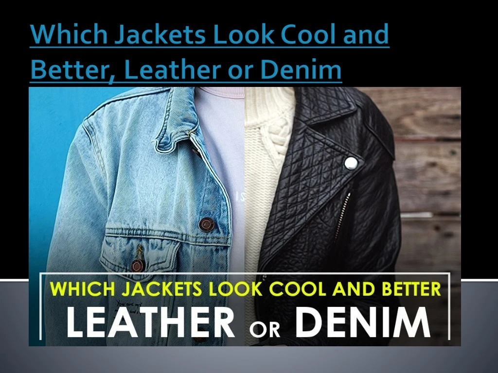 which jackets look cool and better leather or denim