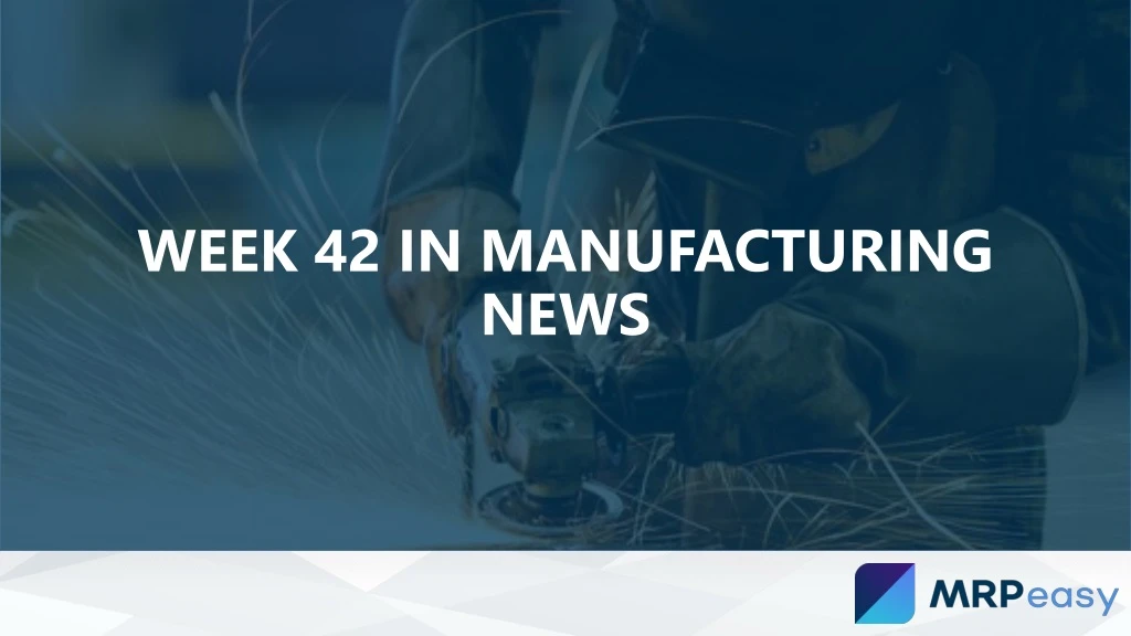 week 42 in manufacturing news