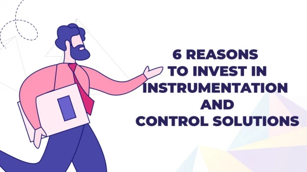 6 Reasons to Invest in Instrumentation and Control Solutions