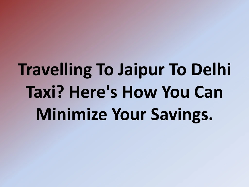travelling to jaipur to delhi taxi here