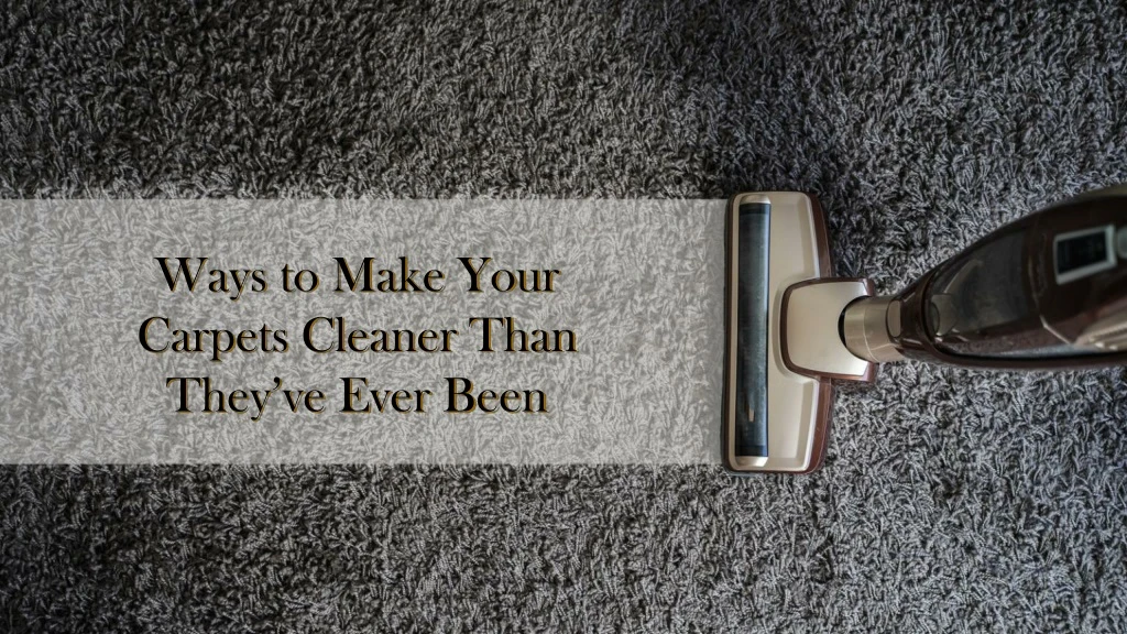 ways to make your carpets cleaner than they ve ever been