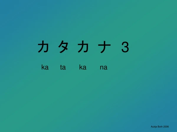 カ タ カ ナ　 3 ka ta ka na