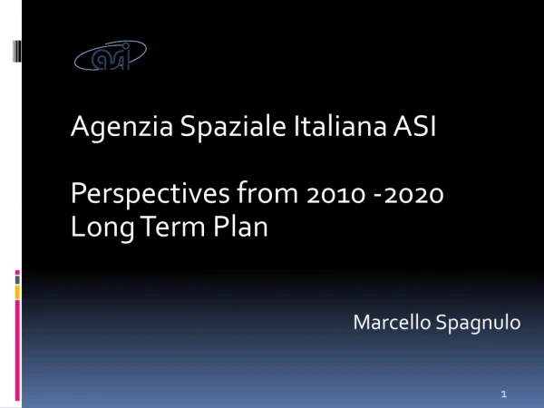 Agenzia Spaziale Italiana ASI Perspectives from 2010 -2020 Long Term Plan Marcello Spagnulo