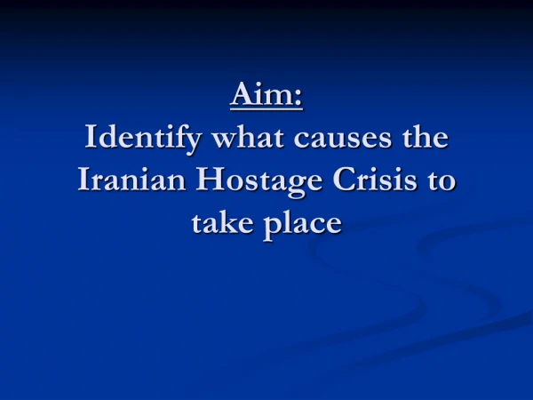 Aim: Identify what causes the Iranian Hostage Crisis to take place