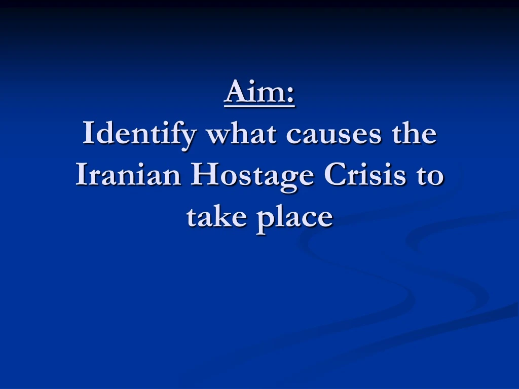 aim identify what causes the iranian hostage crisis to take place