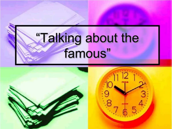 “Talking about the famous”