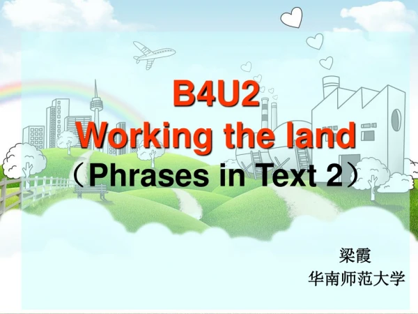 B4U2 Working the land （Phrases in Text 2） 梁霞 华南师范大学