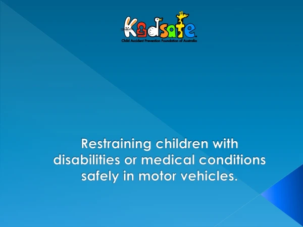 Restraining children with disabilities or medical conditions safely in motor vehicles.