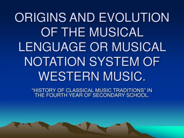 ORIGINS AND EVOLUTION OF THE MUSICAL LENGUAGE OR MUSICAL NOTATION SYSTEM OF WESTERN MUSIC.