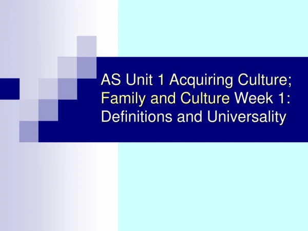 AS Unit 1 Acquiring Culture; Family and Culture Week 1: Definitions and Universality