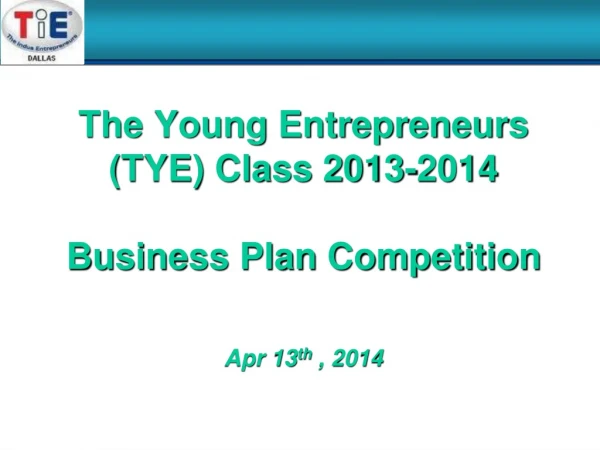 The Young Entrepreneurs (TYE) Class 2013-2014 Business Plan Competition Apr 13 th , 2014