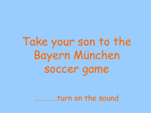 Take your son to the Bayern München soccer game ………….turn on the sound