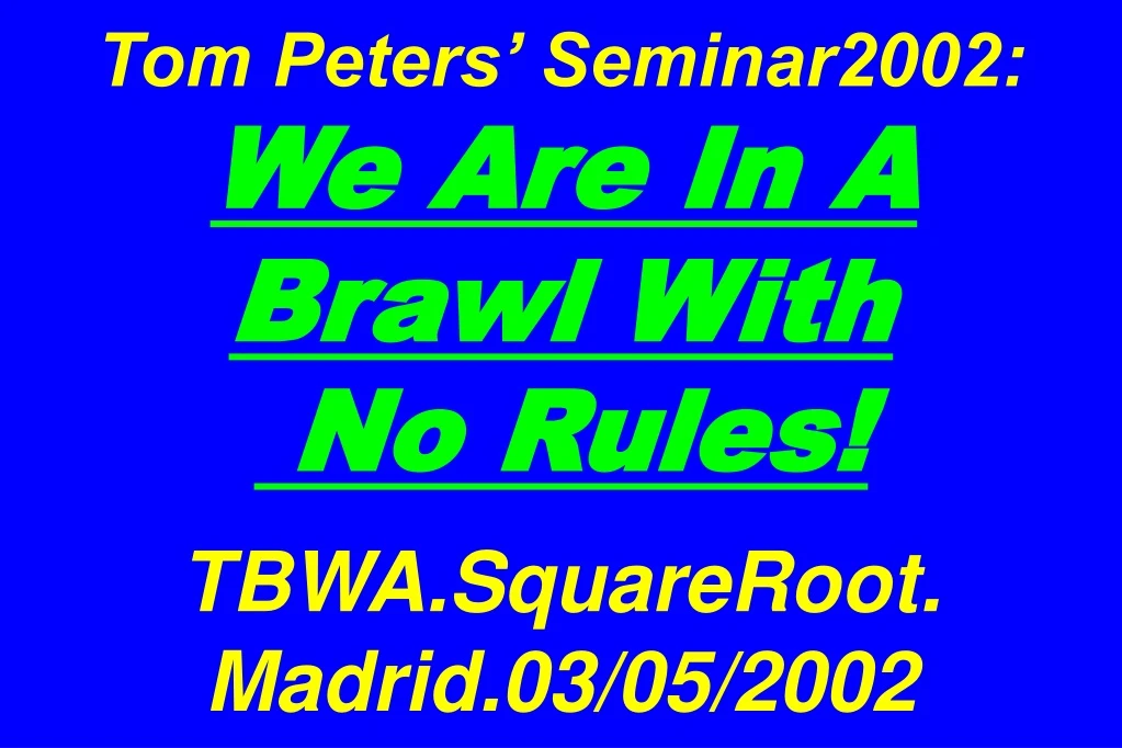 tom peters seminar2002 we are in a brawl with no rules tbwa squareroot madrid 03 05 2002