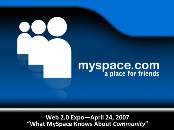Web 2.0 Expo—April 24, 2007 “What MySpace Knows About Community ”