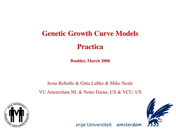 Genetic Growth Curve Models Practica Boulder, March 2008 Irene Rebollo &amp; Gitta Lubke &amp; Mike Neale