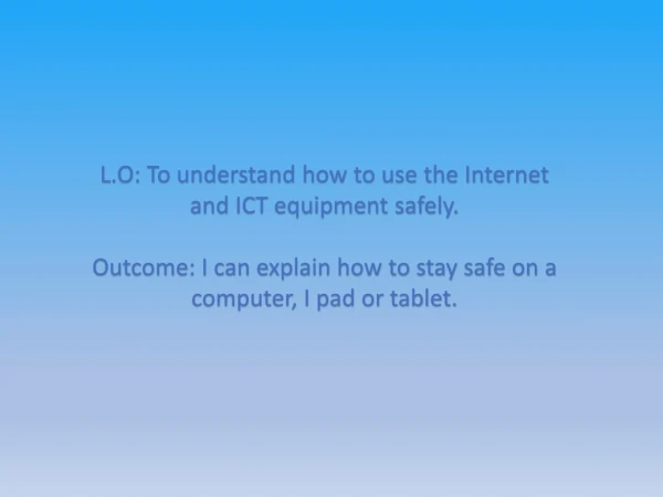 L.O: To understand how to use the Internet and ICT equipment safely.