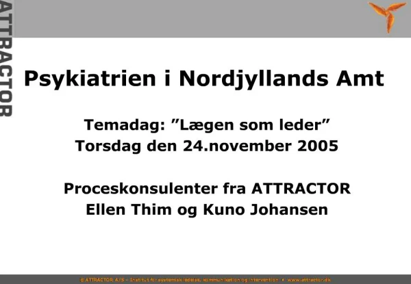 Psykiatrien i Nordjyllands Amt Temadag: L gen som leder Torsdag den 24.november 2005 Proceskonsulenter fra ATTRACTOR