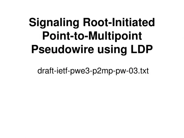 Signaling Root-Initiated Point-to-Multipoint Pseudowire using LDP draft-ietf-pwe3-p2mp-pw-03.txt