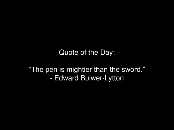 Quote of the Day: “The pen is mightier than the sword.” - Edward Bulwer-Lytton