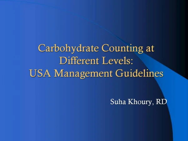 Carbohydrate Counting at Different Levels: USA Management Guidelines Suha Khoury , RD