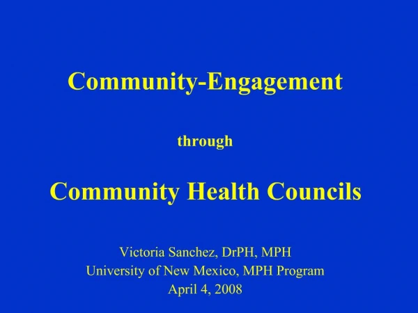 Community-Engagement through Community Health Councils Victoria Sanchez, DrPH, MPH University of New Mexico, MPH Pro