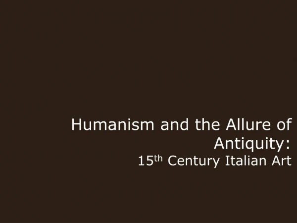 Humanism and the Allure of Antiquity: 15 th Century Italian Art