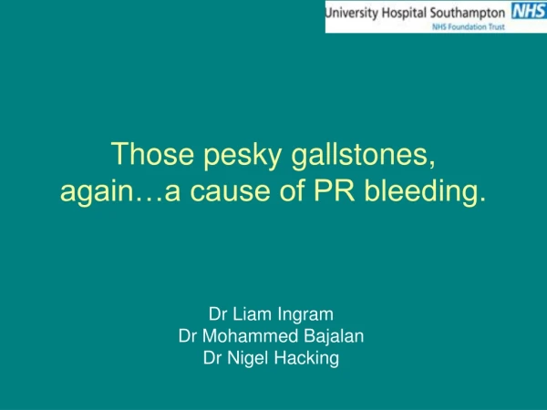 Those pesky gallstones, again…a cause of PR bleeding.
