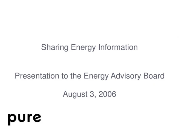 Sharing Energy Information Presentation to the Energy Advisory Board August 3, 2006
