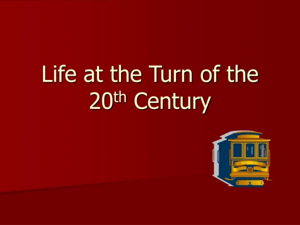 Life at the Turn of the 20 th Century