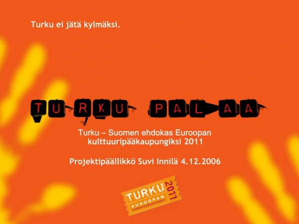 Turku Suomen ehdokas Euroopan kulttuurip kaupungiksi 2011 Projektip llikk Suvi Innil 4.12.2006