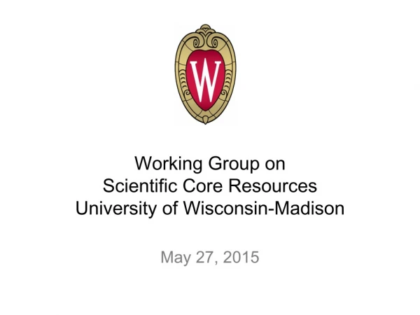 Working Group on Scientific Core Resources University of Wisconsin-Madison May 27, 2015