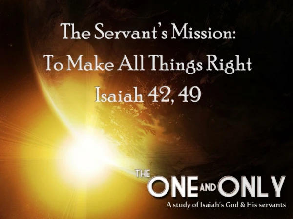 The Servant’s Mission: To Make All Things Right Isaiah 42, 49