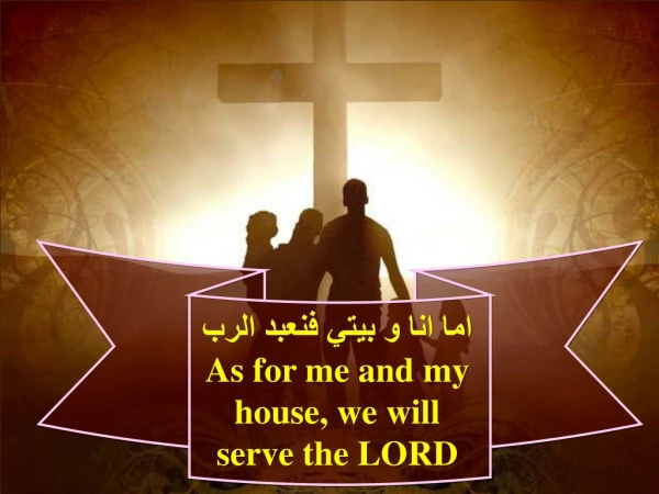 اما انا و بيتي فنعبد الرب As for me and my house, we will serve the LORD