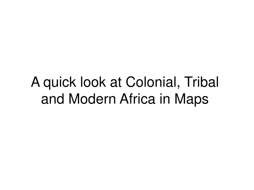 a quick look at colonial tribal and modern africa