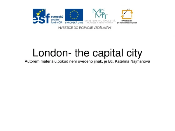 London- the capital city Autorem materiálu,pokud není uvedeno jinak, je Bc. Kateřina Najmanová