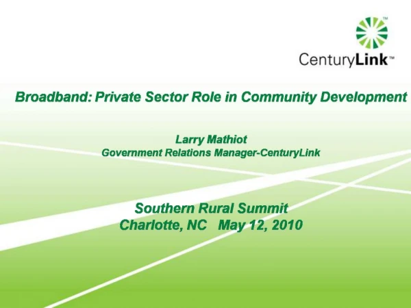 Broadband: Private Sector Role in Community Development Larry Mathiot Government Relations Manager-CenturyLink Sout