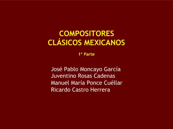 COMPOSITORES CL SICOS MEXICANOS 1 Parte Jos Pablo Moncayo Garc a Juventino Rosas Cadenas Manuel Mar a Ponce Cu lla