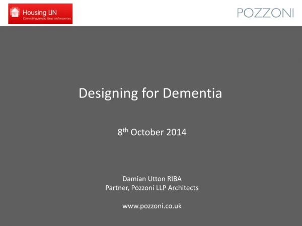 Designing for Dementia 8 th October 2014 Damian Utton RIBA Partner, Pozzoni LLP Architects
