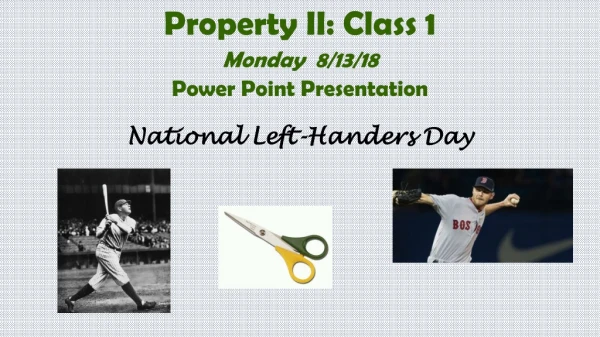 Property II: Class 1 Monday 8/13/18 Power Point Presentation National Left-Handers Day