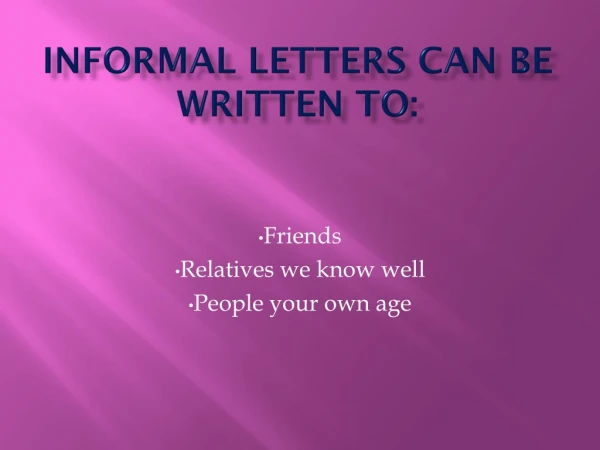Informal letters can be written to: